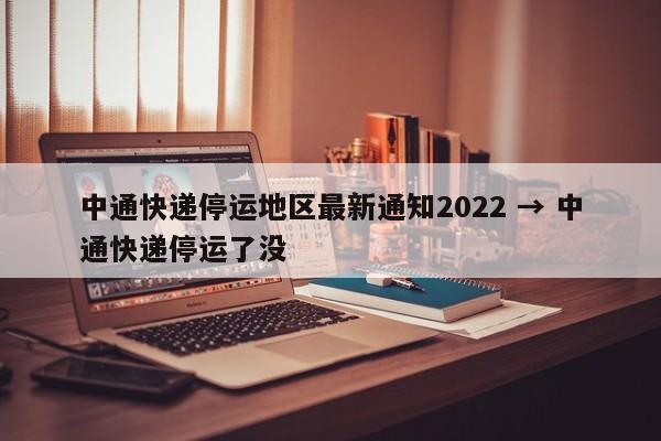 中通快递停运地区最新通知2022 → 中通快递停运了没