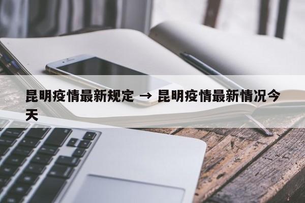 昆明疫情最新规定 → 昆明疫情最新情况今天