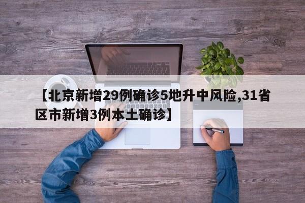 【北京新增29例确诊5地升中风险,31省区市新增3例本土确诊】