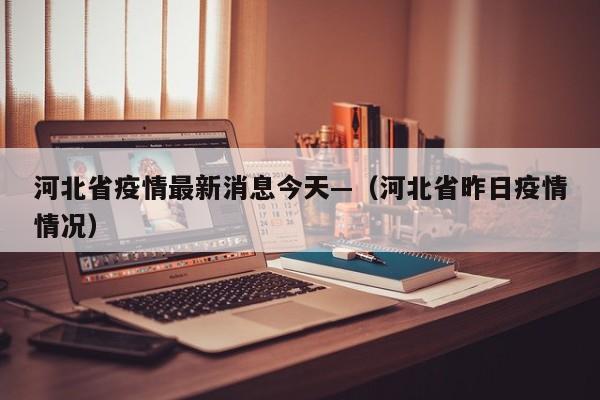 河北省疫情最新消息今天—（河北省昨日疫情情况）
