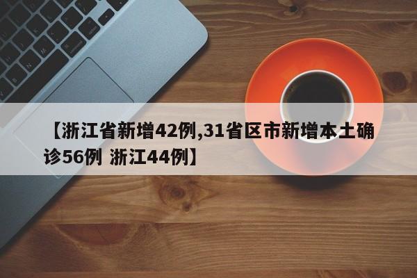 【浙江省新增42例,31省区市新增本土确诊56例 浙江44例】