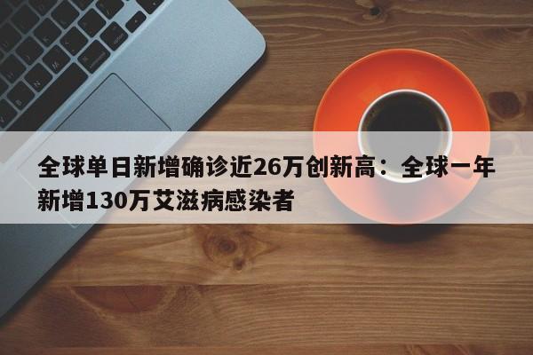 全球单日新增确诊近26万创新高：全球一年新增130万艾滋病感染者