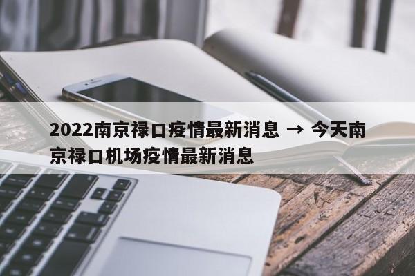 2022南京禄口疫情最新消息 → 今天南京禄口机场疫情最新消息