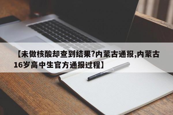【未做核酸却查到结果?内蒙古通报,内蒙古16岁高中生官方通报过程】