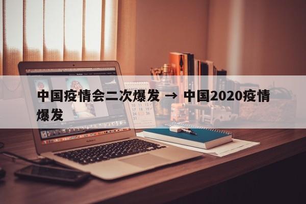 中国疫情会二次爆发 → 中国2020疫情爆发