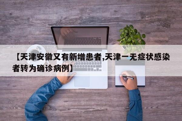 【天津安徽又有新增患者,天津一无症状感染者转为确诊病例】