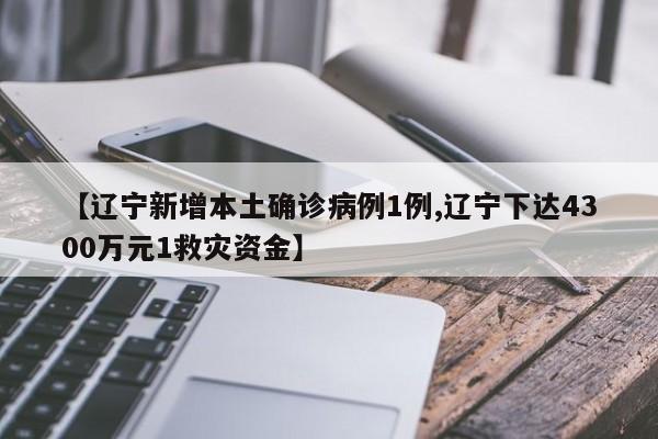【辽宁新增本土确诊病例1例,辽宁下达4300万元1救灾资金】