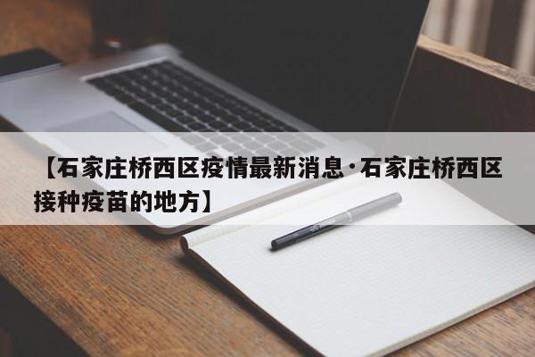 【石家庄桥西区疫情最新消息·石家庄桥西区接种疫苗的地方】