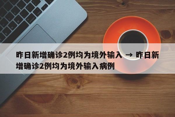 昨日新增确诊2例均为境外输入 → 昨日新增确诊2例均为境外输入病例
