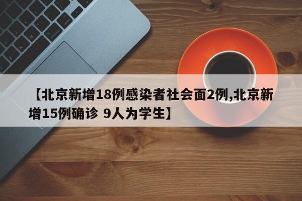 【北京新增18例感染者社会面2例,北京新增15例确诊 9人为学生】