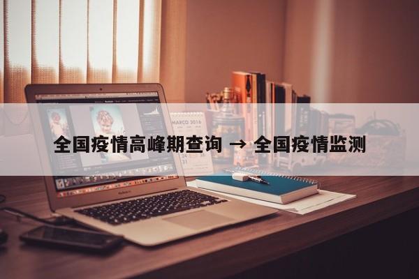 全国疫情高峰期查询 → 全国疫情监测