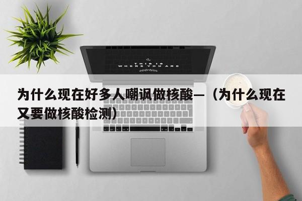 为什么现在好多人嘲讽做核酸—（为什么现在又要做核酸检测）