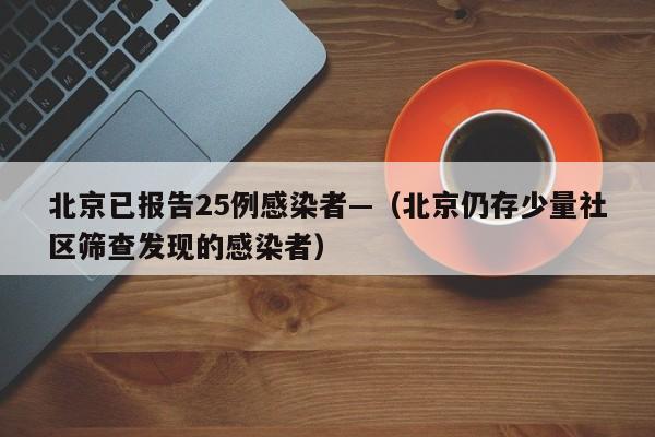 北京已报告25例感染者—（北京仍存少量社区筛查发现的感染者）