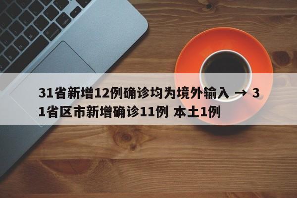 31省新增12例确诊均为境外输入 → 31省区市新增确诊11例 本土1例