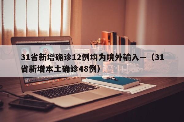 31省新增确诊12例均为境外输入—（31省新增本土确诊48例）