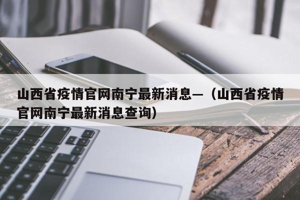 山西省疫情官网南宁最新消息—（山西省疫情官网南宁最新消息查询）