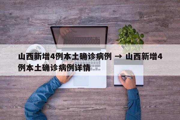 山西新增4例本土确诊病例 → 山西新增4例本土确诊病例详情