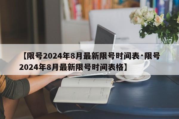 【限号2024年8月最新限号时间表·限号2024年8月最新限号时间表格】