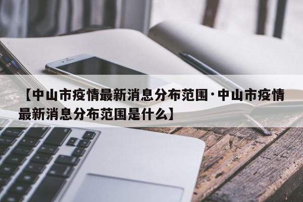 【中山市疫情最新消息分布范围·中山市疫情最新消息分布范围是什么】