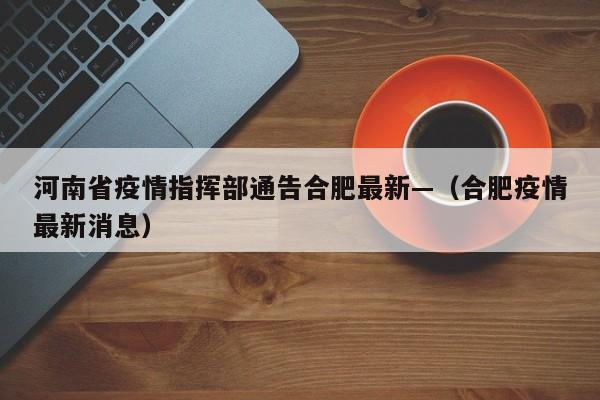 河南省疫情指挥部通告合肥最新—（合肥疫情最新消息）