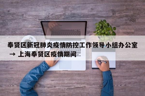 奉贤区新冠肺炎疫情防控工作领导小组办公室 → 上海奉贤区疫情期间