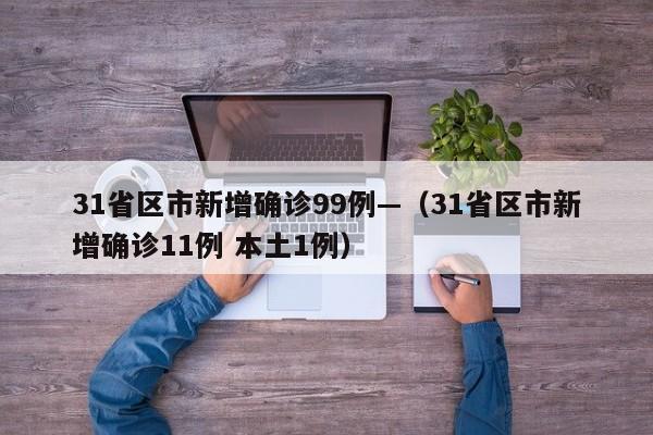 31省区市新增确诊99例—（31省区市新增确诊11例 本土1例）