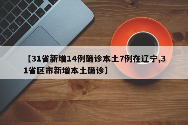 【31省新增14例确诊本土7例在辽宁,31省区市新增本土确诊】