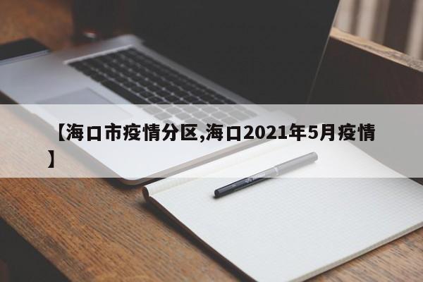 【海口市疫情分区,海口2021年5月疫情】