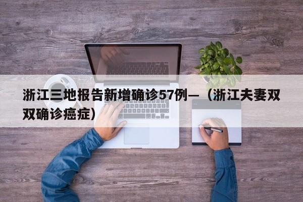 浙江三地报告新增确诊57例—（浙江夫妻双双确诊癌症）