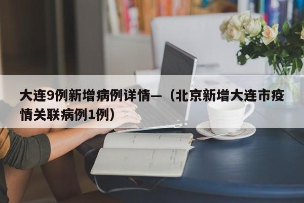 大连9例新增病例详情—（北京新增大连市疫情关联病例1例）