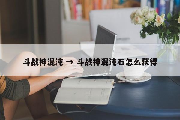 斗战神混沌 → 斗战神混沌石怎么获得