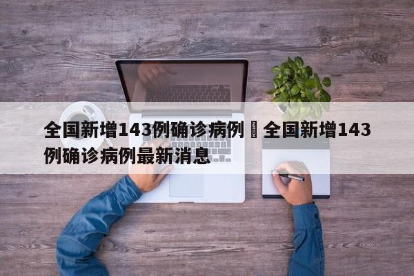 全国新增143例确诊病例›全国新增143例确诊病例最新消息
