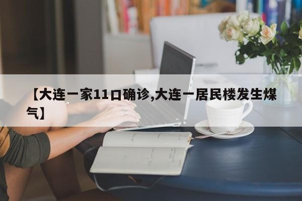 【大连一家11口确诊,大连一居民楼发生煤气】