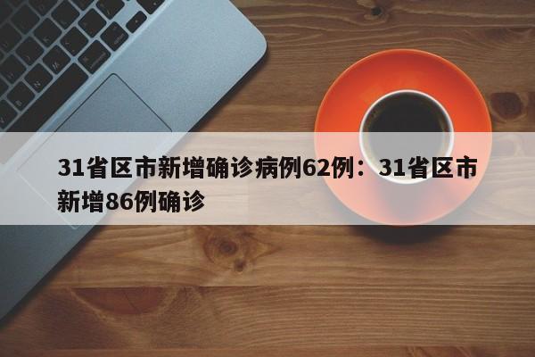 31省区市新增确诊病例62例：31省区市新增86例确诊