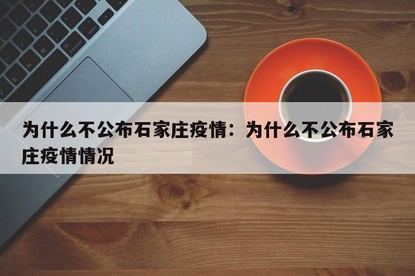 为什么不公布石家庄疫情：为什么不公布石家庄疫情情况