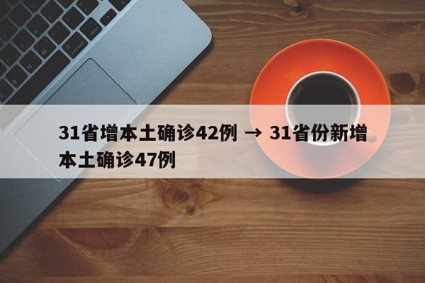 31省增本土确诊42例 → 31省份新增本土确诊47例