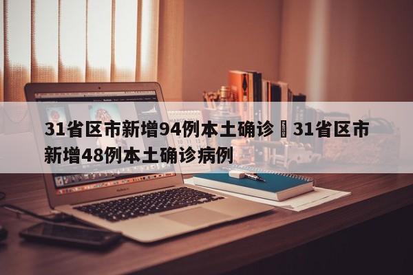 31省区市新增94例本土确诊›31省区市新增48例本土确诊病例