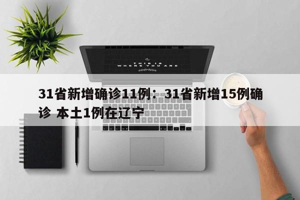31省新增确诊11例：31省新增15例确诊 本土1例在辽宁