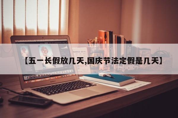 【五一长假放几天,国庆节法定假是几天】