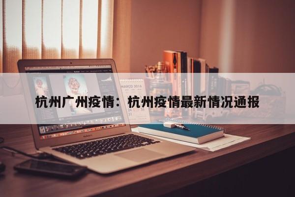 杭州广州疫情：杭州疫情最新情况通报