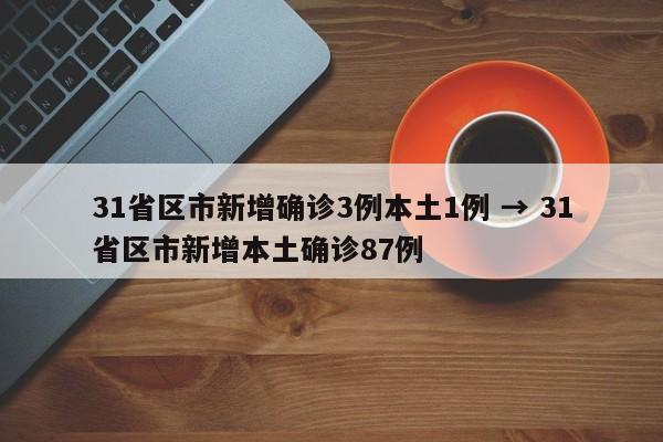 31省区市新增确诊3例本土1例 → 31省区市新增本土确诊87例