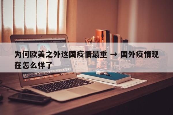 为何欧美之外这国疫情最重 → 国外疫情现在怎么样了