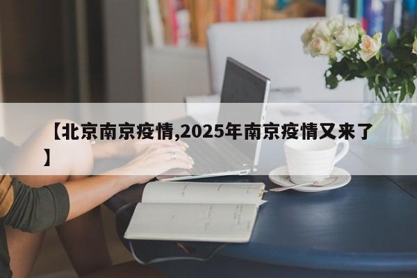【北京南京疫情,2025年南京疫情又来了】