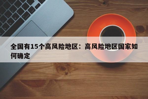全国有15个高风险地区：高风险地区国家如何确定