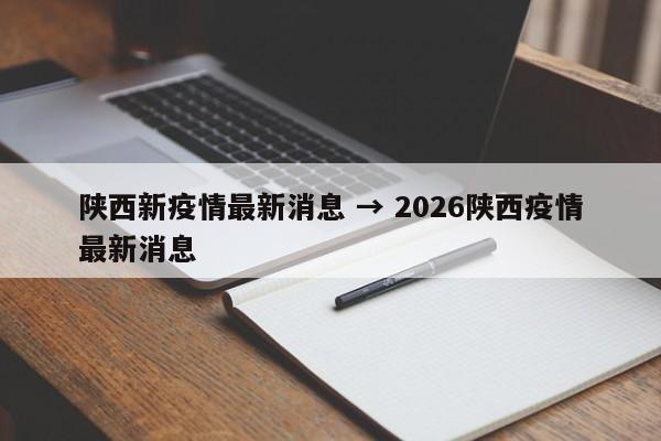 陕西新疫情最新消息 → 2026陕西疫情最新消息