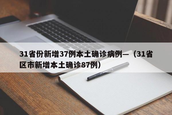 31省份新增37例本土确诊病例—(31省区市新增本土确诊87例)