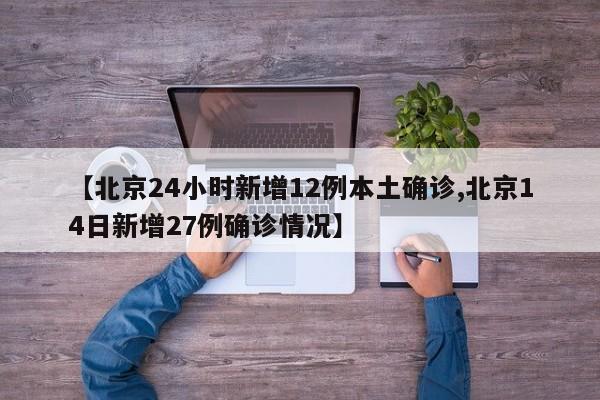 【北京24小时新增12例本土确诊,北京14日新增27例确诊情况】