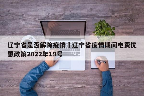 辽宁省是否解除疫情›辽宁省疫情期间电费优惠政策2022年19号