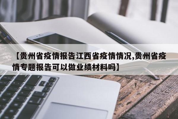 【贵州省疫情报告江西省疫情情况,贵州省疫情专题报告可以做业绩材料吗】