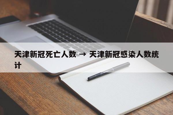 天津新冠死亡人数 → 天津新冠感染人数统计